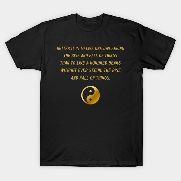 Better It Is To Live One Day Seeing The Rise And Fall Of Things Than To Live A Hundred Years Without Ever Seeing The Rise And Fall Of Things. T-Shirt by BuddhaWay